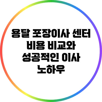 용달 포장이사 센터 비용 비교와 성공적인 이사 노하우