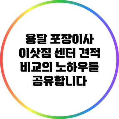 용달 포장이사 이삿짐 센터: 견적 비교의 노하우를 공유합니다