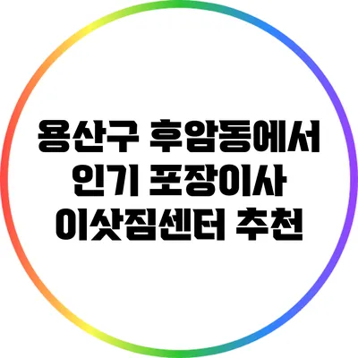 용산구 후암동에서 인기 포장이사 이삿짐센터 추천