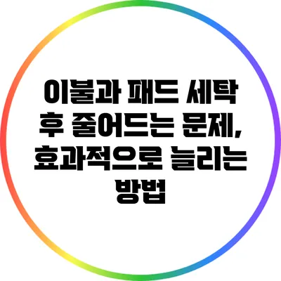 이불과 패드 세탁 후 줄어드는 문제, 효과적으로 늘리는 방법