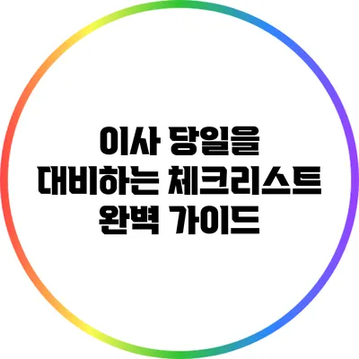 이사 당일을 대비하는 체크리스트 완벽 가이드
