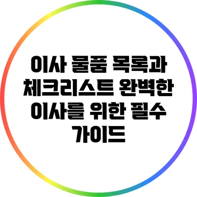 이사 물품 목록과 체크리스트: 완벽한 이사를 위한 필수 가이드