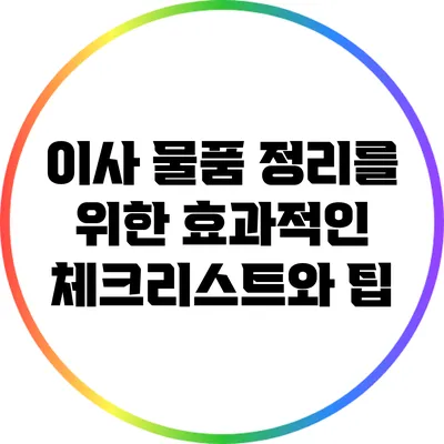 이사 물품 정리를 위한 효과적인 체크리스트와 팁