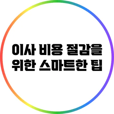 이사 비용 절감을 위한 스마트한 팁