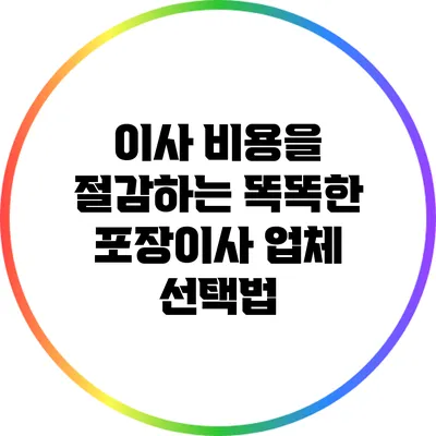 이사 비용을 절감하는 똑똑한 포장이사 업체 선택법