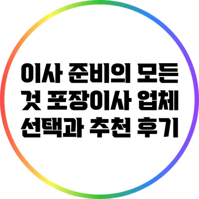 이사 준비의 모든 것: 포장이사 업체 선택과 추천 후기
