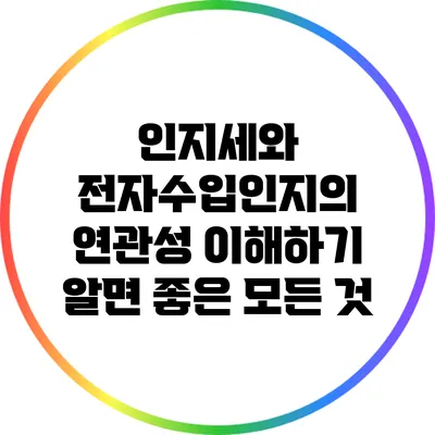 인지세와 전자수입인지의 연관성 이해하기: 알면 좋은 모든 것