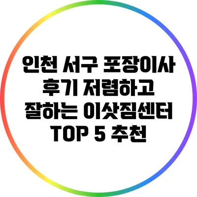 인천 서구 포장이사 후기: 저렴하고 잘하는 이삿짐센터 TOP 5 추천