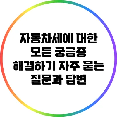 자동차세에 대한 모든 궁금증 해결하기: 자주 묻는 질문과 답변
