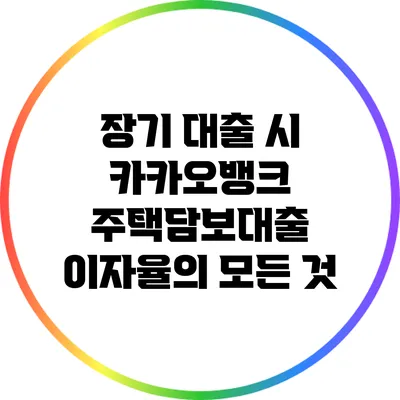 장기 대출 시 카카오뱅크 주택담보대출 이자율의 모든 것