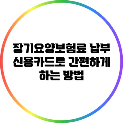 장기요양보험료 납부: 신용카드로 간편하게 하는 방법