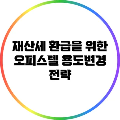 재산세 환급을 위한 오피스텔 용도변경 전략