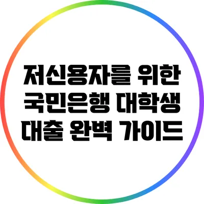 저신용자를 위한 국민은행 대학생 대출 완벽 가이드