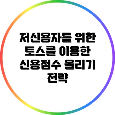 저신용자를 위한 토스를 이용한 신용점수 올리기 전략