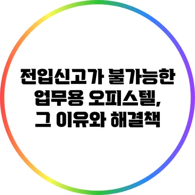 전입신고가 불가능한 업무용 오피스텔, 그 이유와 해결책