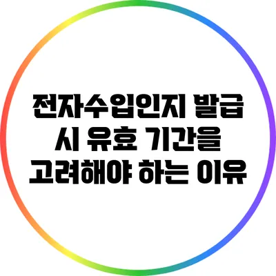 전자수입인지 발급 시 유효 기간을 고려해야 하는 이유