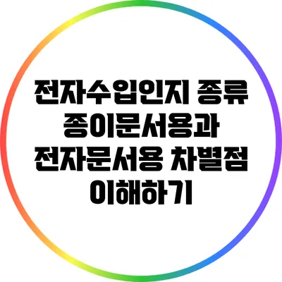 전자수입인지 종류: 종이문서용과 전자문서용 차별점 이해하기