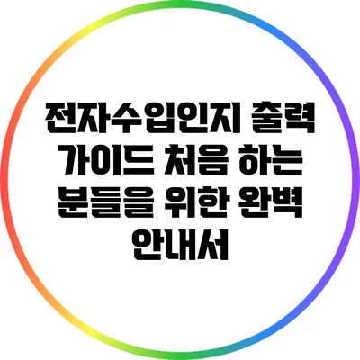 전자수입인지 출력 가이드: 처음 하는 분들을 위한 완벽 안내서