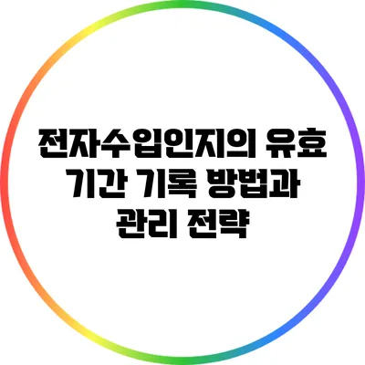 전자수입인지의 유효 기간 기록 방법과 관리 전략