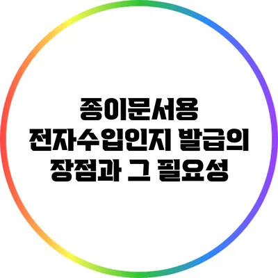 종이문서용 전자수입인지 발급의 장점과 그 필요성