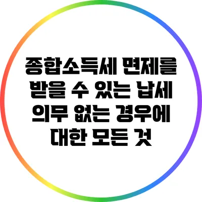 종합소득세 면제를 받을 수 있는 납세 의무 없는 경우에 대한 모든 것