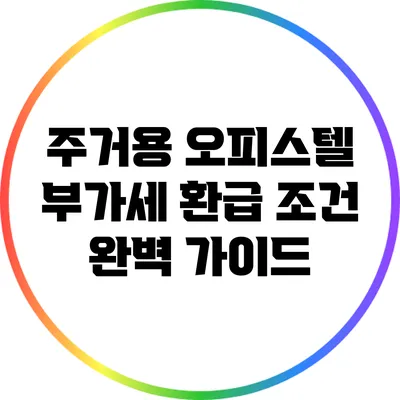 주거용 오피스텔 부가세 환급 조건 완벽 가이드