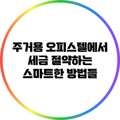 주거용 오피스텔에서 세금 절약하는 스마트한 방법들