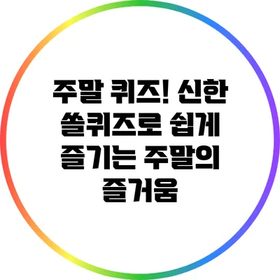 주말 퀴즈! 신한 쏠퀴즈로 쉽게 즐기는 주말의 즐거움