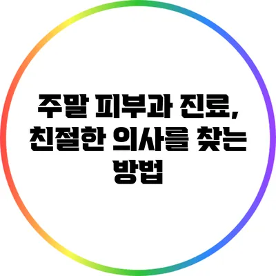 주말 피부과 진료, 친절한 의사를 찾는 방법