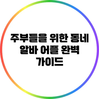 주부들을 위한 동네 알바 어플 완벽 가이드