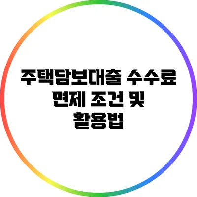 주택담보대출 수수료 면제 조건 및 활용법