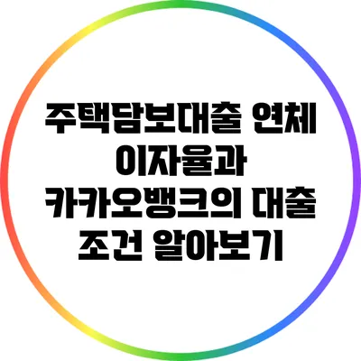 주택담보대출 연체 이자율과 카카오뱅크의 대출 조건 알아보기