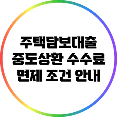 주택담보대출 중도상환 수수료 면제 조건 안내