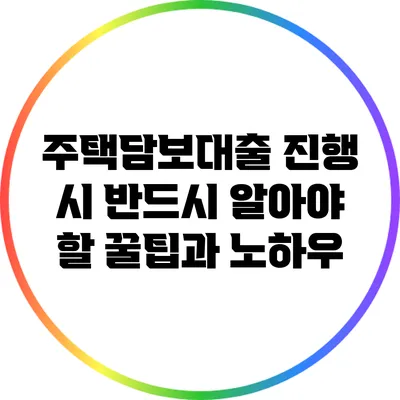 주택담보대출 진행 시 반드시 알아야 할 꿀팁과 노하우
