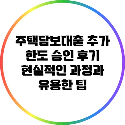 주택담보대출 추가 한도 승인 후기: 현실적인 과정과 유용한 팁