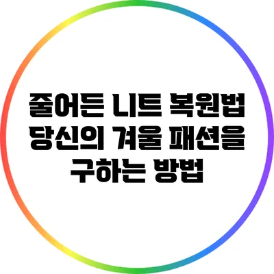 줄어든 니트 복원법: 당신의 겨울 패션을 구하는 방법