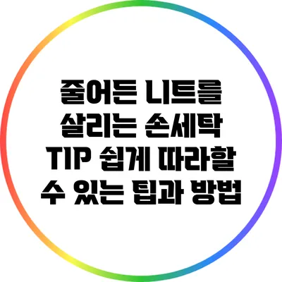 줄어든 니트를 살리는 손세탁 TIP: 쉽게 따라할 수 있는 팁과 방법