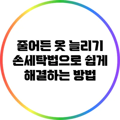줄어든 옷 늘리기: 손세탁법으로 쉽게 해결하는 방법