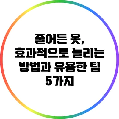 줄어든 옷, 효과적으로 늘리는 방법과 유용한 팁 5가지