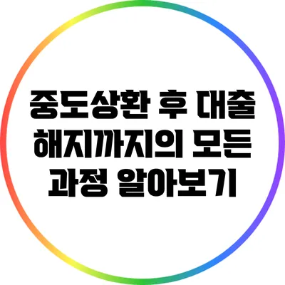 중도상환 후 대출 해지까지의 모든 과정 알아보기