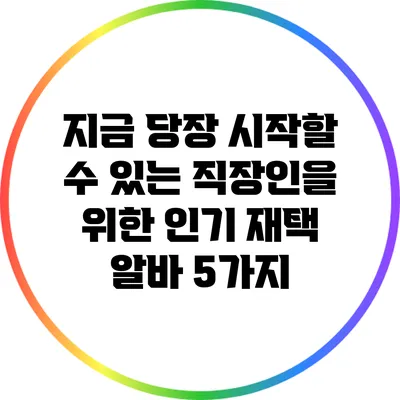 지금 당장 시작할 수 있는 직장인을 위한 인기 재택 알바 5가지