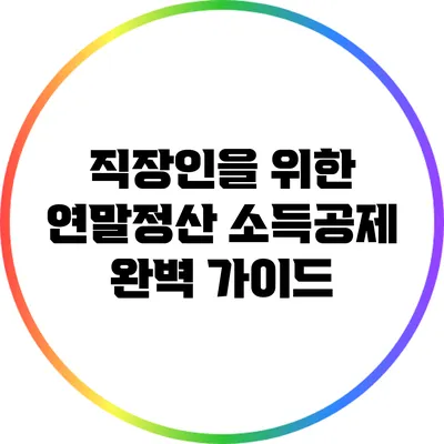 직장인을 위한 연말정산 소득공제 완벽 가이드