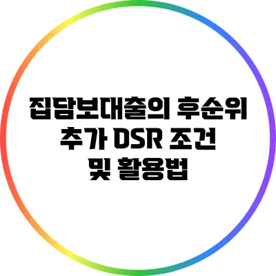 집담보대출의 후순위 추가 DSR 조건 및 활용법