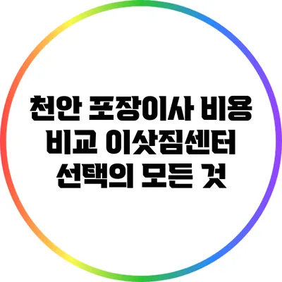 천안 포장이사 비용 비교: 이삿짐센터 선택의 모든 것