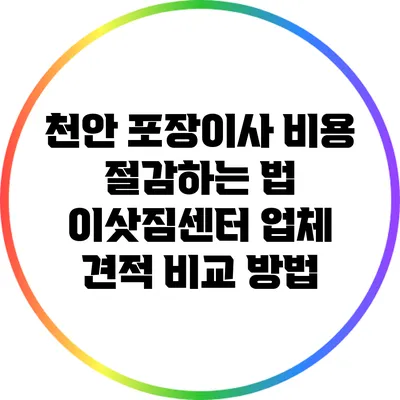 천안 포장이사 비용 절감하는 법: 이삿짐센터 업체 견적 비교 방법