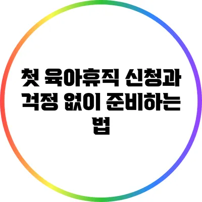 첫 육아휴직 신청과 걱정 없이 준비하는 법
