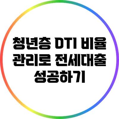 청년층 DTI 비율 관리로 전세대출 성공하기