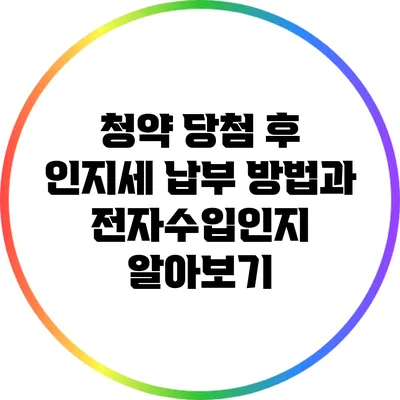 청약 당첨 후 인지세 납부 방법과 전자수입인지 알아보기