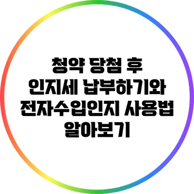 청약 당첨 후 인지세 납부하기와 전자수입인지 사용법 알아보기