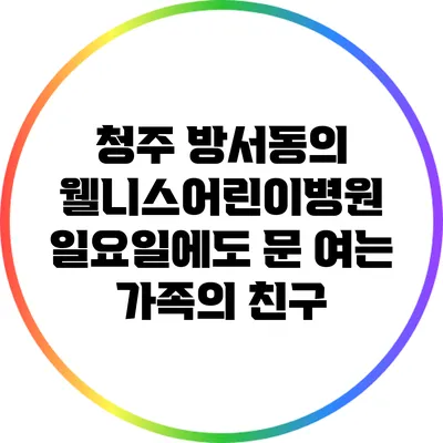 청주 방서동의 웰니스어린이병원: 일요일에도 문 여는 가족의 친구